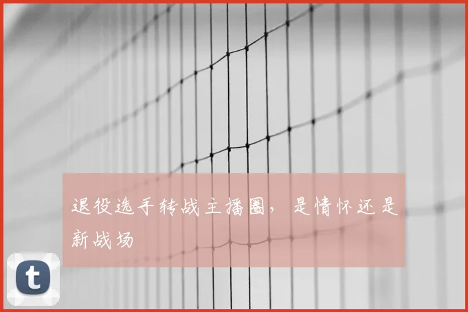 退役选手转战主播圈,是情怀还是新战场