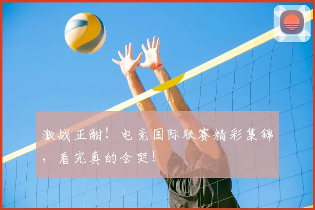 激战正酣!电竞国际联赛精彩集锦,看完真的会哭!