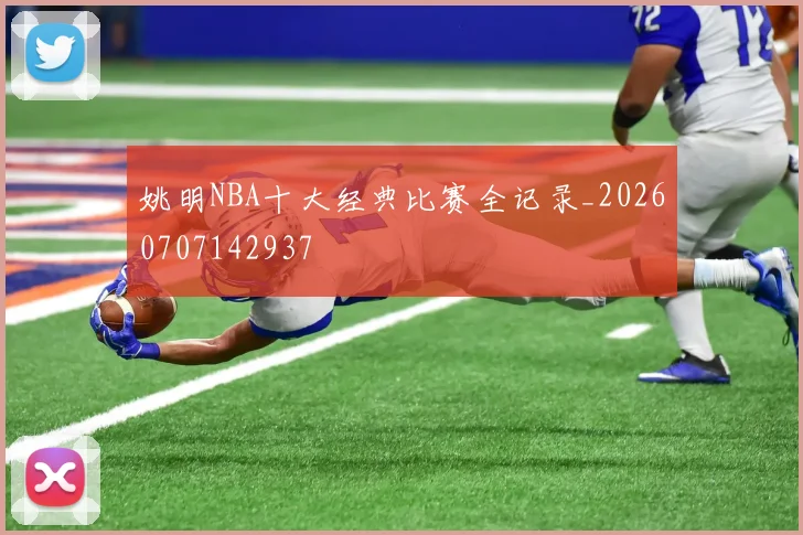 姚明NBA十大经典比赛全记录_20260707142937