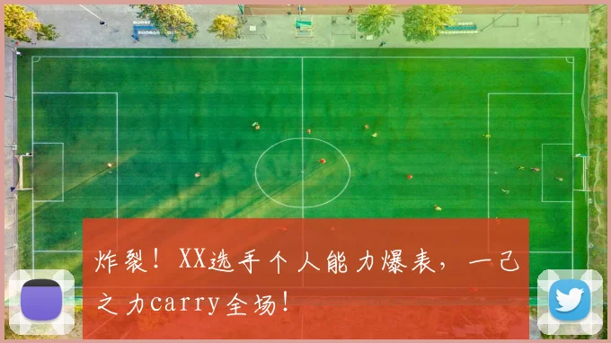 炸裂!XX选手个人能力爆表,一己之力carry全场!