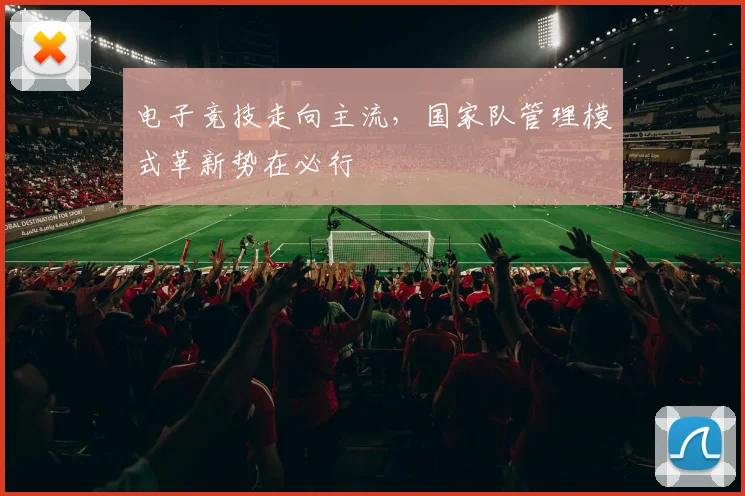 电子竞技走向主流,国家队管理模式革新势在必行