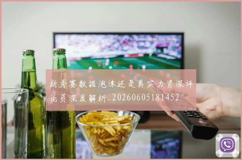 新秀赛数据泡沫还是真实力资深评论员深度解析_20260605181452