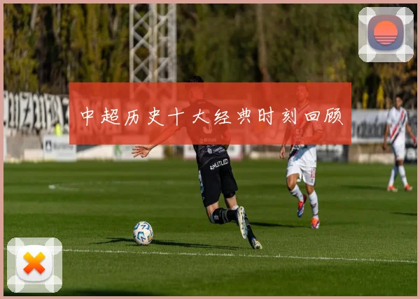 中超历史十大经典时刻回顾