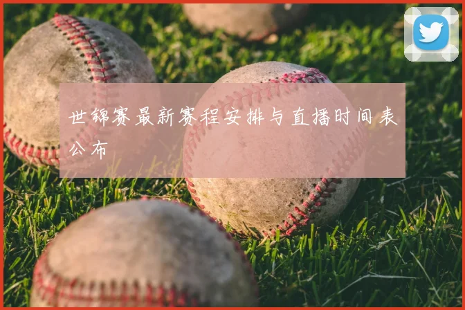 世锦赛最新赛程安排与直播时间表公布