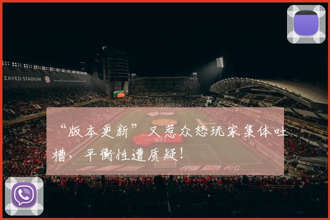 “版本更新”又惹众怒玩家集体吐槽,平衡性遭质疑!