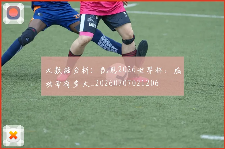大数据分析:凯恩2026世界杯,成功率有多大_20260707021206