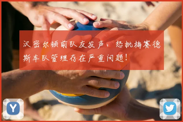 汉密尔顿前队友发声,怒批梅赛德斯车队管理存在严重问题!