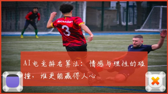 AI电竞排名算法:情感与理性的碰撞,谁更能赢得人心