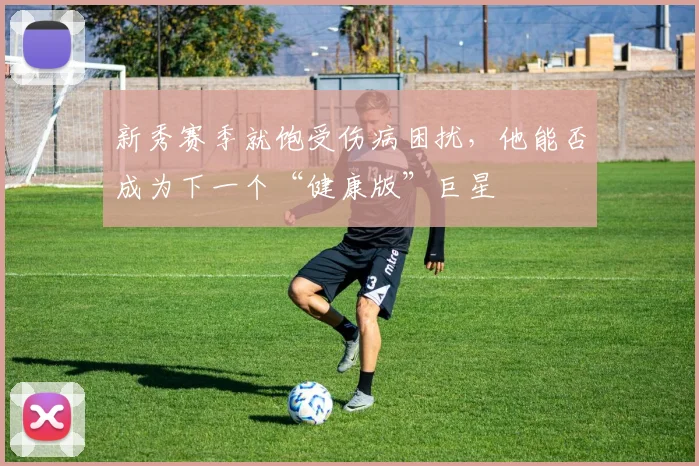 新秀赛季就饱受伤病困扰，他能否成为下一个“健康版”巨星