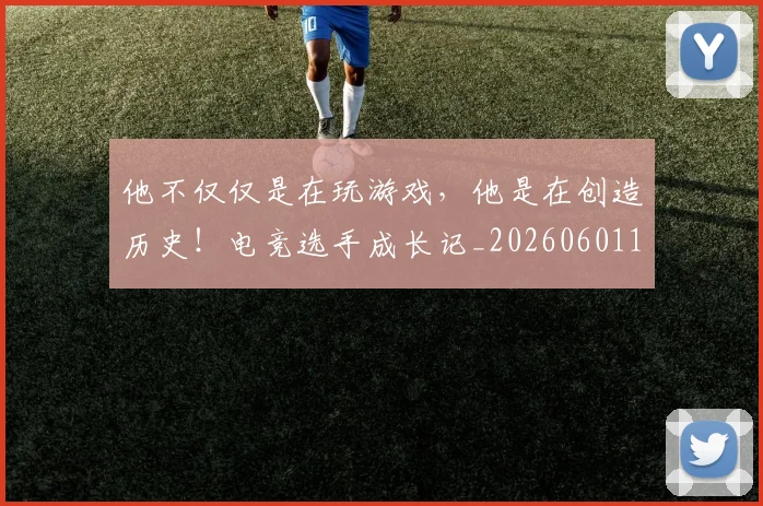 他不仅仅是在玩游戏,他是在创造历史!电竞选手成长记_20260601173347