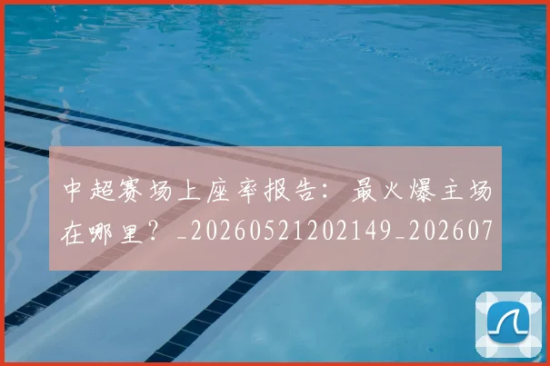 中超赛场上座率报告:最火爆主场在哪里?_20260521202149_20260703211804