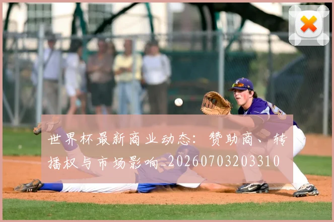 世界杯最新商业动态:赞助商、转播权与市场影响_20260703203310
