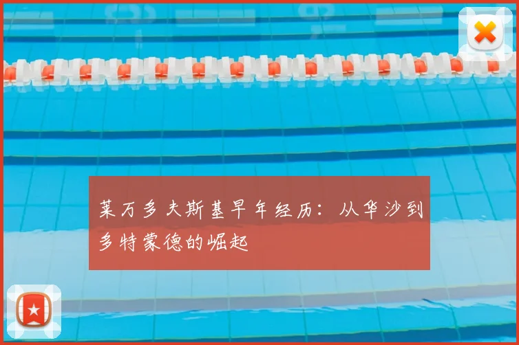 莱万多夫斯基早年经历：从华沙到多特蒙德的崛起
