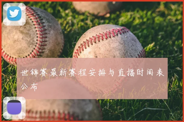 世锦赛最新赛程安排与直播时间表公布