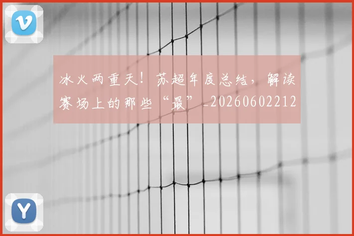 冰火两重天！苏超年度总结，解读赛场上的那些“最”_20260602212426_20260704172937