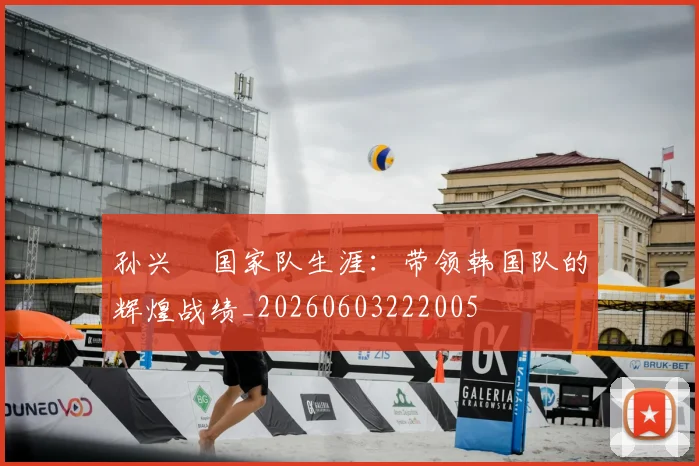 孙兴慜国家队生涯:带领韩国队的辉煌战绩_20260603222005