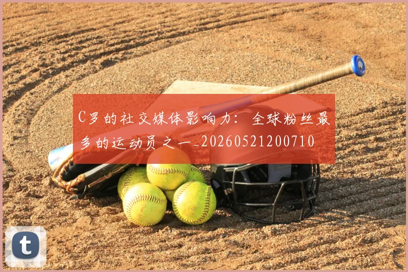 C罗的社交媒体影响力:全球粉丝最多的运动员之一_20260521200710