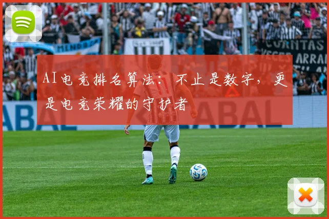 AI电竞排名算法:不止是数字,更是电竞荣耀的守护者