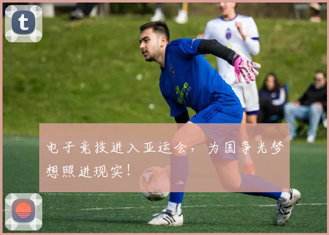 电子竞技进入亚运会,为国争光梦想照进现实!