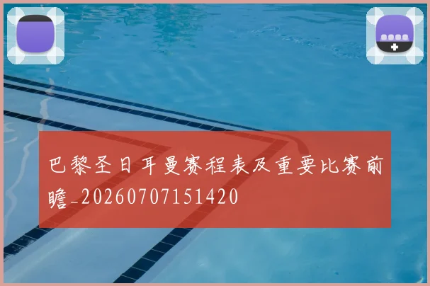 巴黎圣日耳曼赛程表及重要比赛前瞻_20260707151420