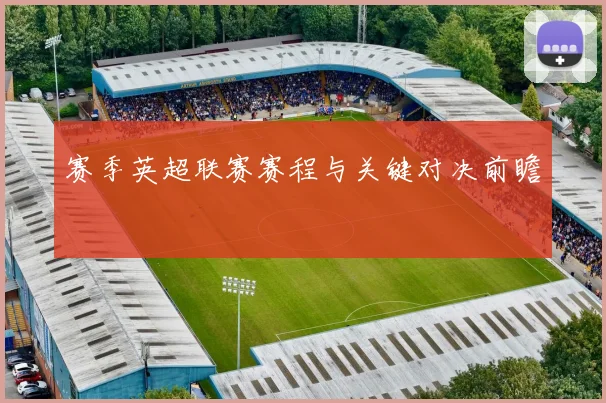 赛季英超联赛赛程与关键对决前瞻