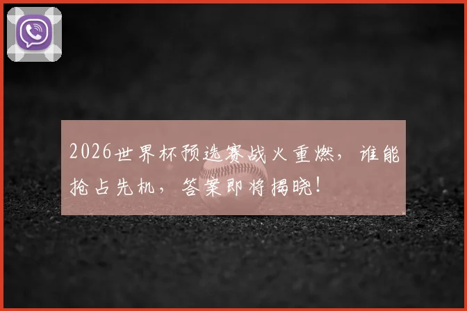 2026世界杯预选赛战火重燃,谁能抢占先机,答案即将揭晓!